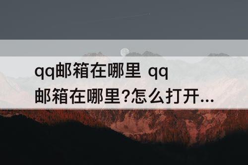 qq邮箱在哪里 qq邮箱在哪里?怎么打开?