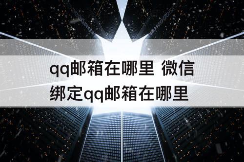 qq邮箱在哪里 微信绑定qq邮箱在哪里