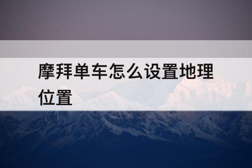 摩拜单车怎么设置地理位置