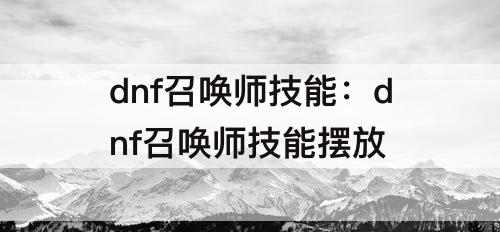 dnf召唤师技能：dnf召唤师技能摆放