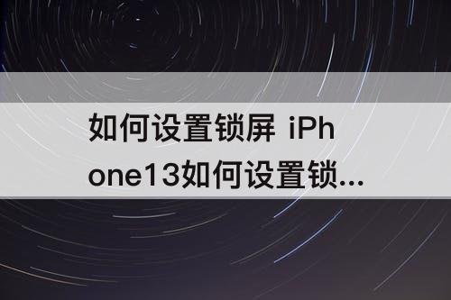 如何设置锁屏 iPhone13如何设置锁屏显示