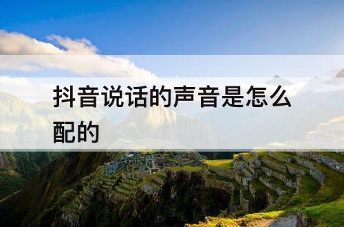 抖音说话的声音是怎么配的