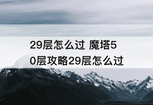 29层怎么过 魔塔50层攻略29层怎么过