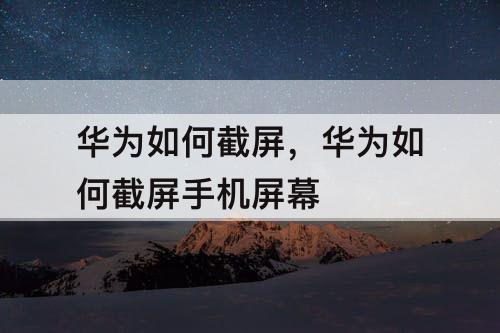 华为如何截屏，华为如何截屏手机屏幕