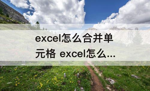 excel怎么合并单元格 excel怎么合并单元格内容合在一起