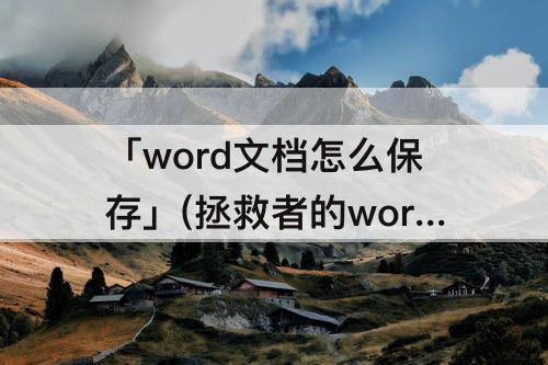 「word文档怎么保存」(拯救者的word文档怎么保存到桌面)