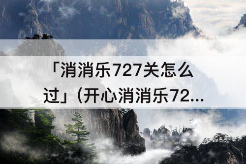 「消消乐727关怎么过」(开心消消乐727关怎么过)