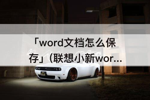 「word文档怎么保存」(联想小新word文档怎么保存)