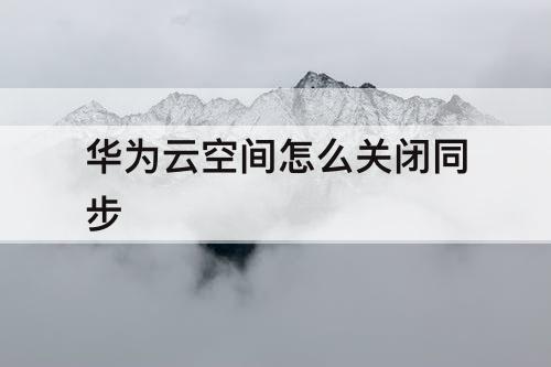华为云空间怎么关闭同步