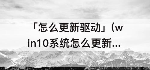 「怎么更新驱动」(win10系统怎么更新驱动程序)