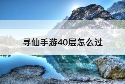 寻仙手游40层怎么过