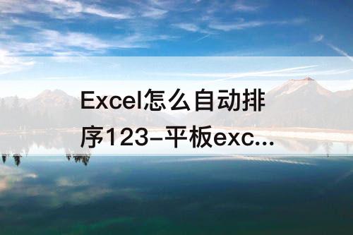 Excel怎么自动排序123-平板excel怎么自动排序123