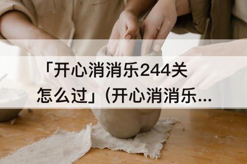「开心消消乐244关怎么过」(开心消消乐244关怎么过关)