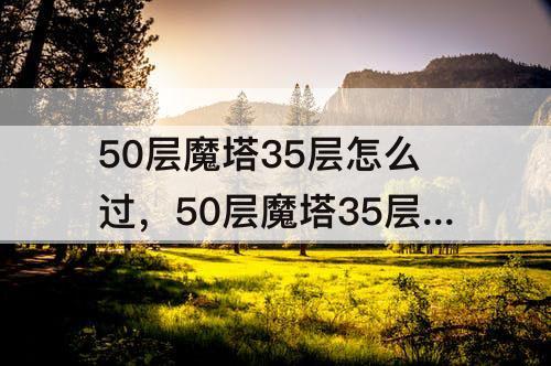 50层魔塔35层怎么过，50层魔塔35层怎么过去