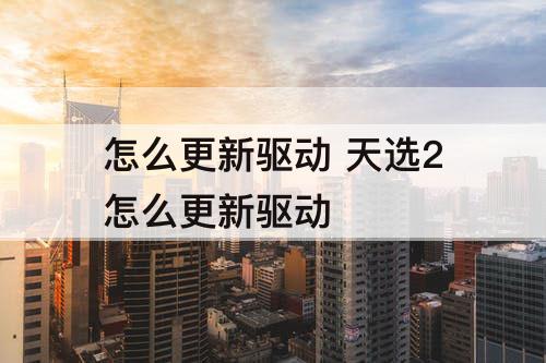 怎么更新驱动 天选2怎么更新驱动
