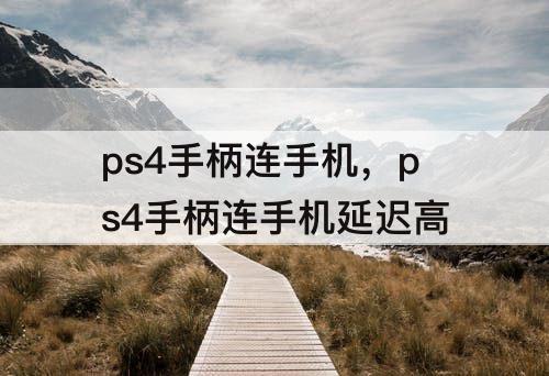ps4手柄连手机，ps4手柄连手机延迟高