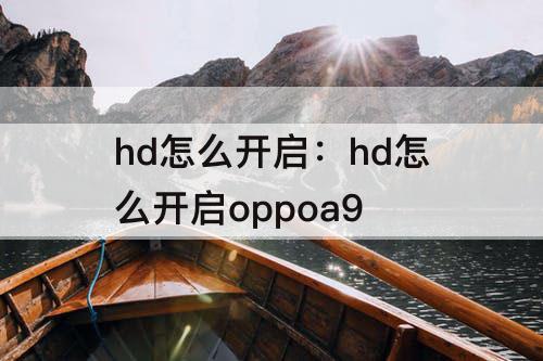 hd怎么开启：hd怎么开启oppoa9