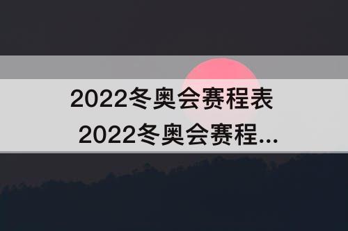 2022冬奥会赛程表 2022冬奥会赛程表直播频道
