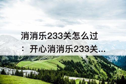消消乐233关怎么过：开心消消乐233关怎么过图解法
