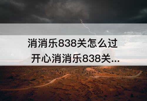消消乐838关怎么过 开心消消乐838关怎么过图解