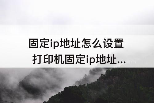 固定ip地址怎么设置 打印机固定ip地址怎么设置方法