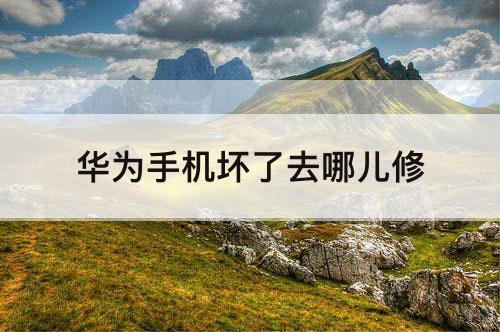 华为手机坏了去哪儿修