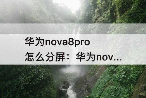 华为nova8pro怎么分屏：华为nova8pro怎么分屏?