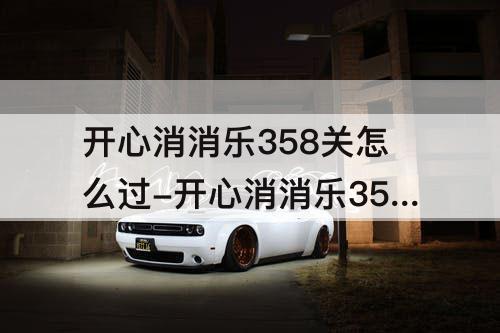 开心消消乐358关怎么过-开心消消乐358关怎么过图解法