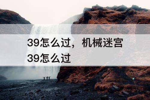 39怎么过，机械迷宫39怎么过