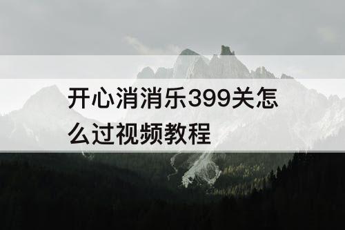 开心消消乐399关怎么过视频教程