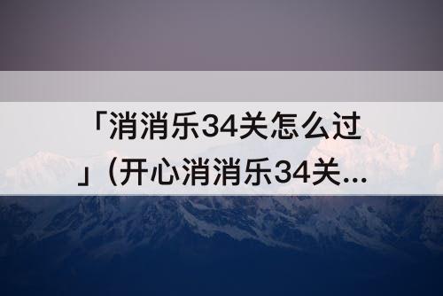 「消消乐34关怎么过」(开心消消乐34关怎么过)