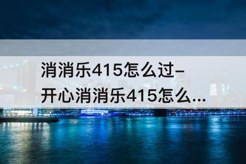 消消乐415怎么过-开心消消乐415怎么过关