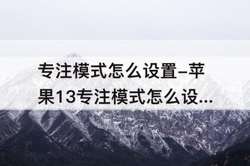 专注模式怎么设置-苹果13专注模式怎么设置app权限管理
