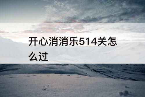 开心消消乐514关怎么过