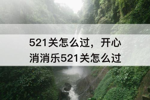 521关怎么过，开心消消乐521关怎么过