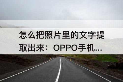 怎么把照片里的文字提取出来：OPPO手机怎么把照片里的文字提取出来