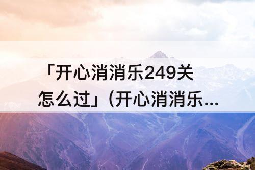 「开心消消乐249关怎么过」(开心消消乐249关怎么过视频教程)