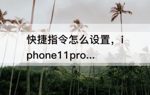 快捷指令怎么设置，iphone11promax快捷指令怎么设置收付款