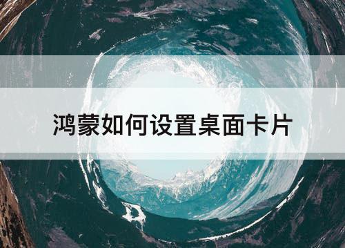 鸿蒙如何设置桌面卡片