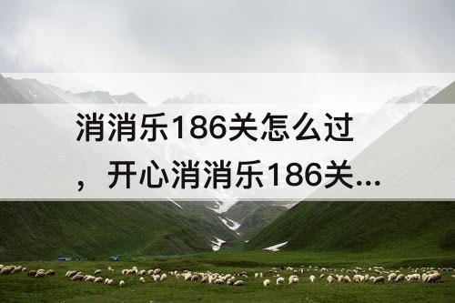 消消乐186关怎么过，开心消消乐186关怎么过