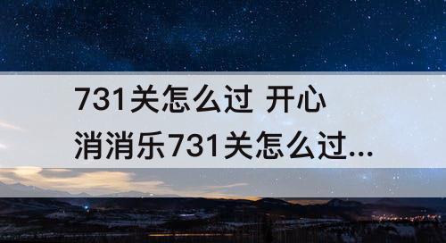 731关怎么过 开心消消乐731关怎么过方法详解