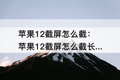 苹果12截屏怎么截：苹果12截屏怎么截长图视频