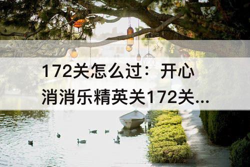 172关怎么过：开心消消乐精英关172关怎么过