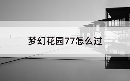 梦幻花园77怎么过