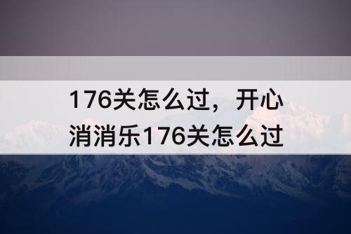 176关怎么过，开心消消乐176关怎么过