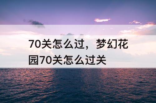 70关怎么过，梦幻花园70关怎么过关