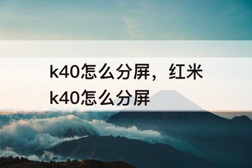 k40怎么分屏，红米k40怎么分屏