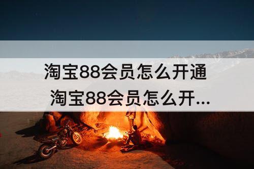 淘宝88会员怎么开通 淘宝88会员怎么开通便宜