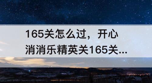 165关怎么过，开心消消乐精英关165关怎么过视频教程