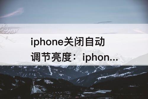 iphone关闭自动调节亮度：iphone关闭自动调节亮度会怎么样